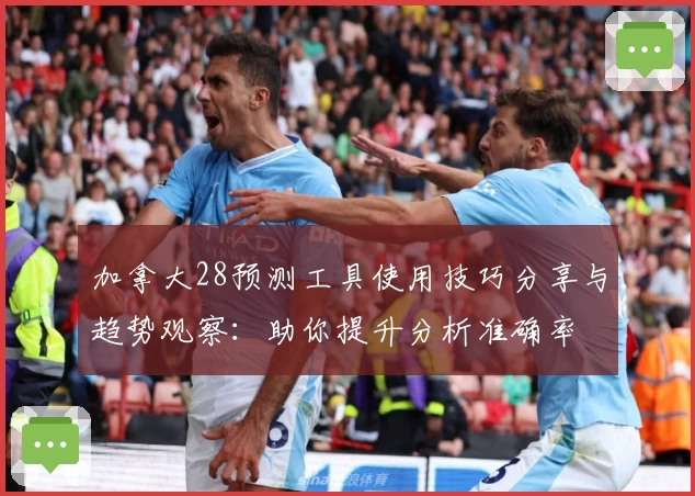 加拿大28预测工具使用技巧分享与趋势观察：助你提升分析准确率