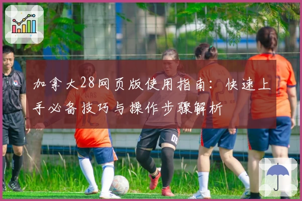 加拿大28网页版使用指南：快速上手必备技巧与操作步骤解析