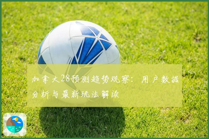 加拿大28预测趋势观察：用户数据分析与最新玩法解读