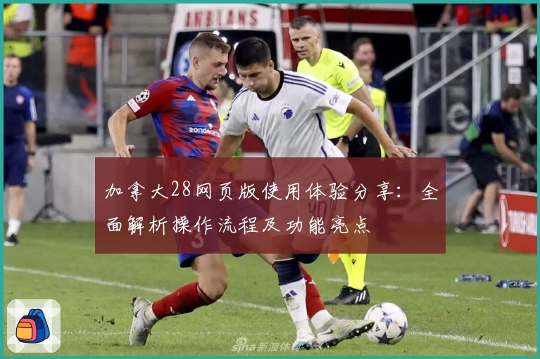 加拿大28网页版使用体验分享：全面解析操作流程及功能亮点