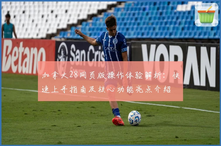 加拿大28网页版操作体验解析：快速上手指南及核心功能亮点介绍