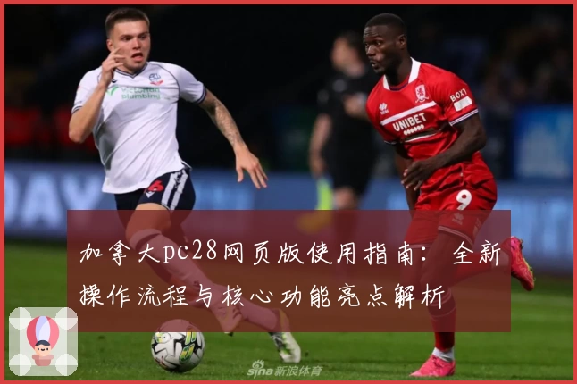 加拿大pc28网页版使用指南：全新操作流程与核心功能亮点解析