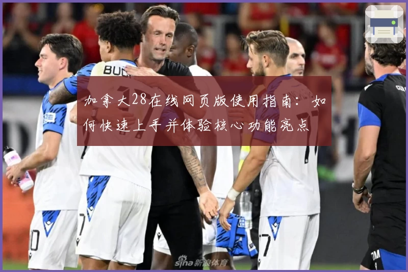 加拿大28在线网页版使用指南：如何快速上手并体验核心功能亮点