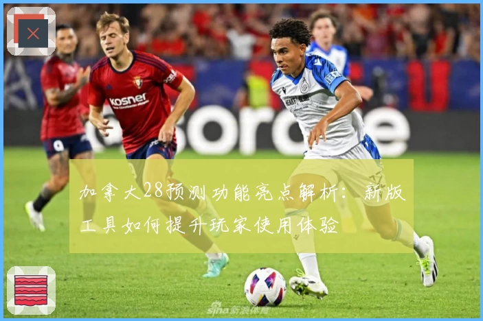 加拿大28预测功能亮点解析：新版工具如何提升玩家使用体验