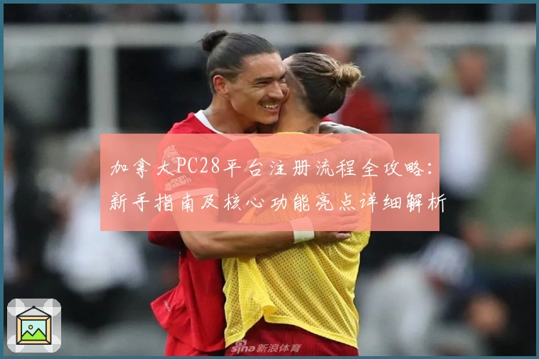 加拿大PC28平台注册流程全攻略：新手指南及核心功能亮点详细解析