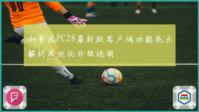 加拿大PC28最新版客户端功能亮点解析及优化升级说明