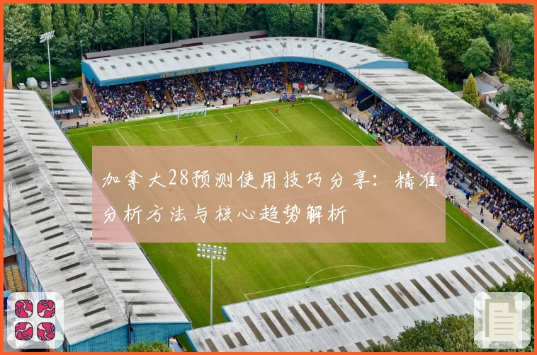 加拿大28预测使用技巧分享：精准分析方法与核心趋势解析